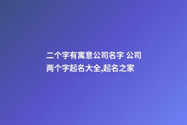 二个字有寓意公司名字 公司两个字起名大全,起名之家-第1张-公司起名-玄机派